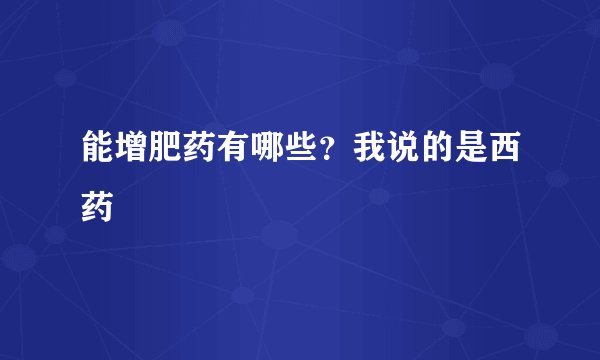 能增肥药有哪些?我说的是西药