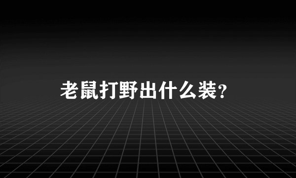 老鼠打野出什么装？