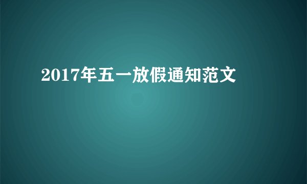 2017年五一放假通知范文