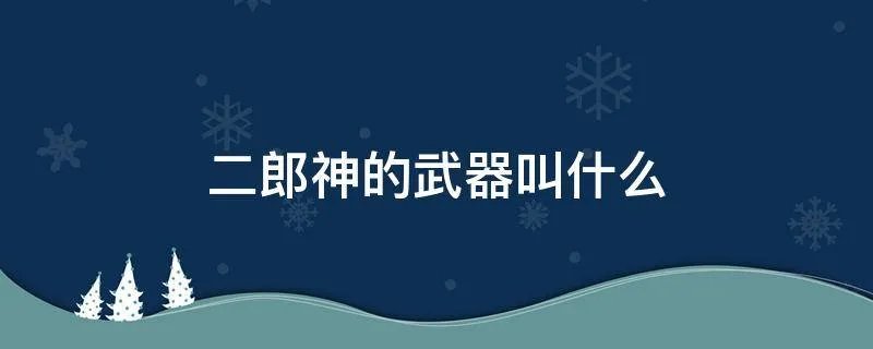 二郎神的武器叫什么