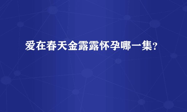 爱在春天金露露怀孕哪一集？
