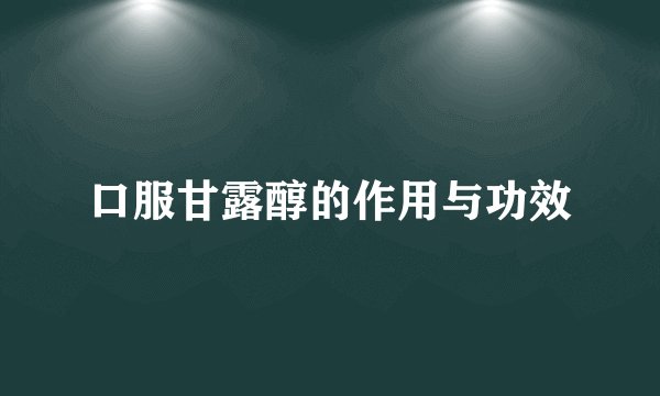口服甘露醇的作用与功效