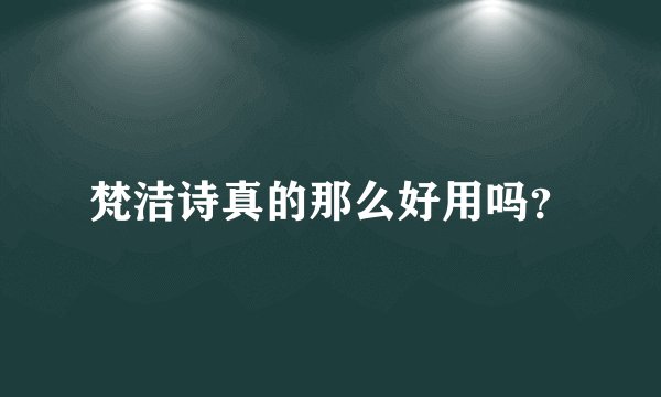 梵洁诗真的那么好用吗？