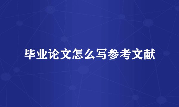 毕业论文怎么写参考文献