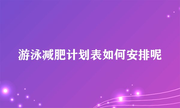 游泳减肥计划表如何安排呢