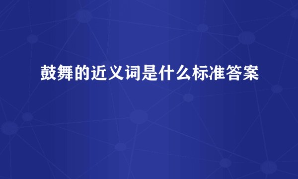 鼓舞的近义词是什么标准答案