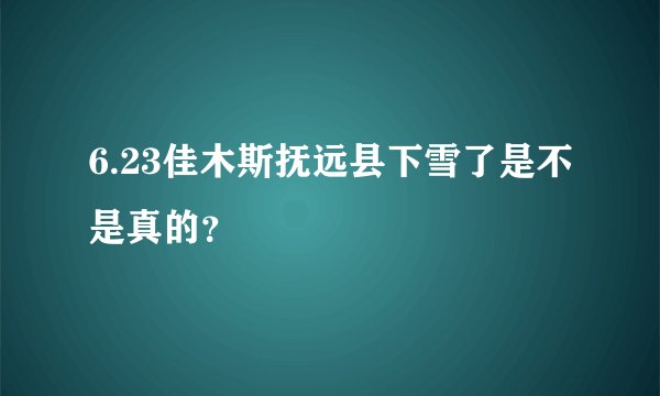 6.23佳木斯抚远县下雪了是不是真的？