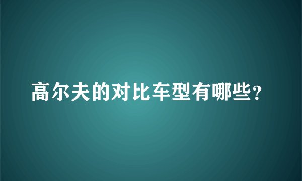 高尔夫的对比车型有哪些？