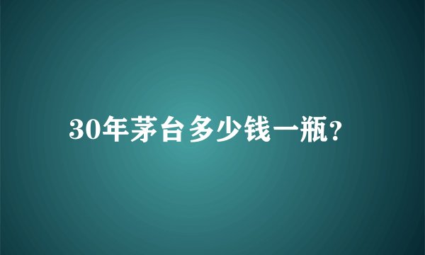 30年茅台多少钱一瓶?