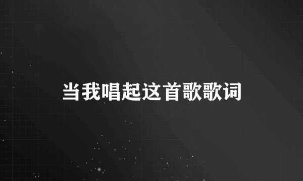 当我唱起这首歌歌词