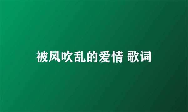 被风吹乱的爱情 歌词