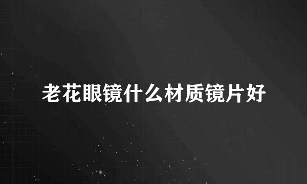 老花眼镜什么材质镜片好