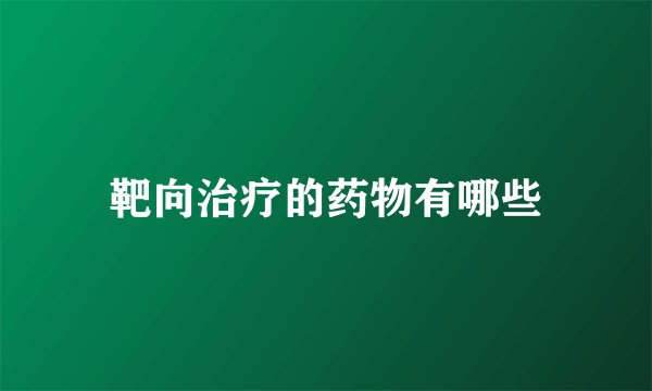 靶向治疗的药物有哪些
