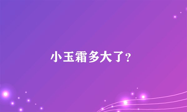 小玉霜多大了？