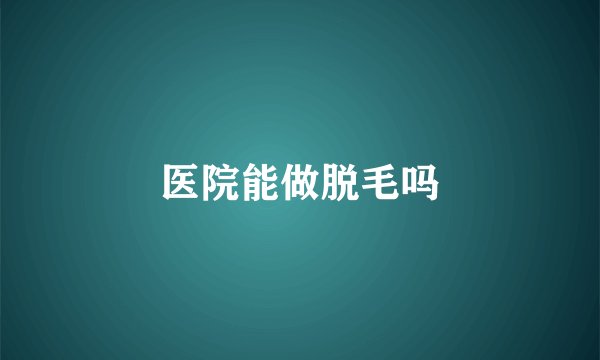医院能做脱毛吗
