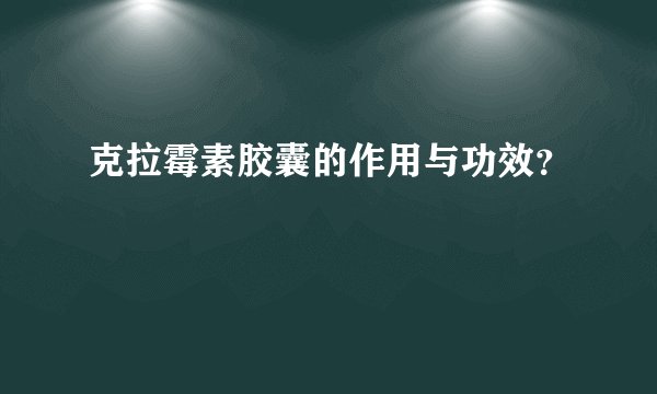 克拉霉素胶囊的作用与功效？
