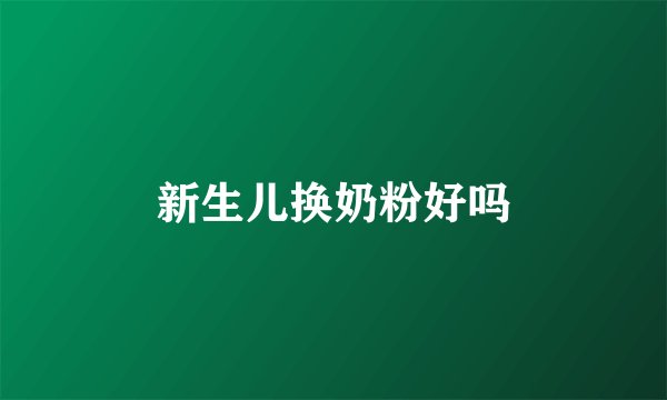新生儿换奶粉好吗