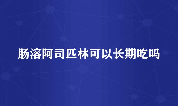 肠溶阿司匹林可以长期吃吗
