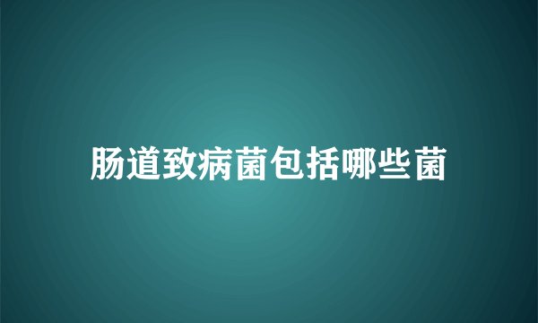 肠道致病菌包括哪些菌