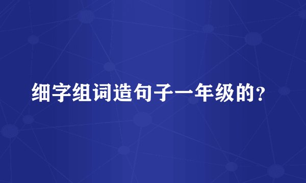 细字组词造句子一年级的？