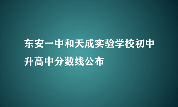 东安一中和天成实验学校初中升高中分数线公布
