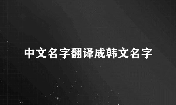 中文名字翻译成韩文名字