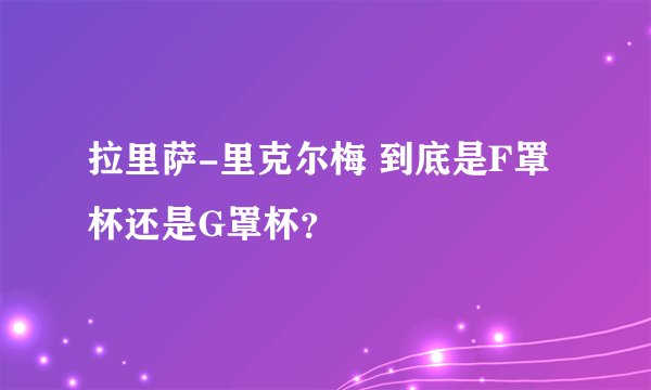 拉里萨-里克尔梅 到底是F罩杯还是G罩杯？
