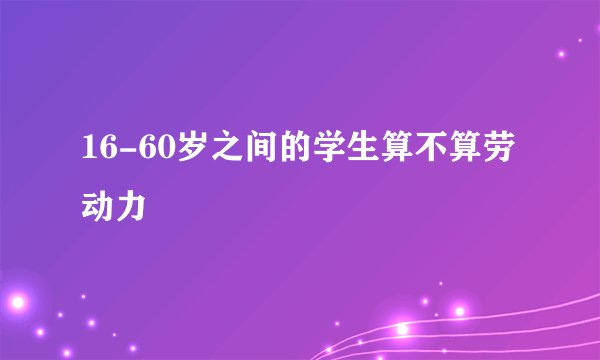 16-60岁之间的学生算不算劳动力
