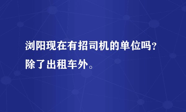 浏阳现在有招司机的单位吗？除了出租车外。
