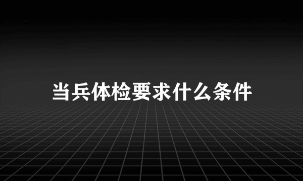 当兵体检要求什么条件