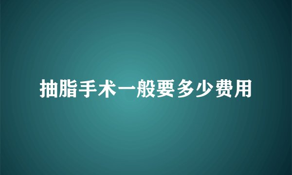 抽脂手术一般要多少费用
