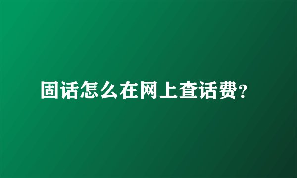 固话怎么在网上查话费？