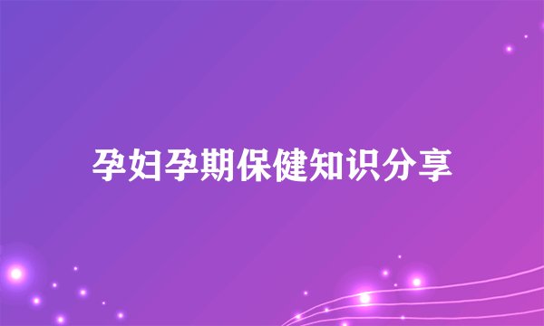 孕妇孕期保健知识分享