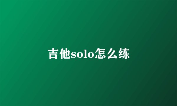 吉他solo怎么练