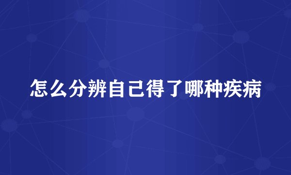 怎么分辨自己得了哪种疾病