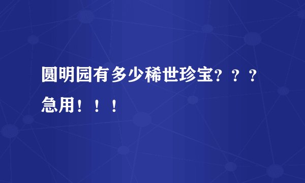 圆明园有多少稀世珍宝？？？急用！！！