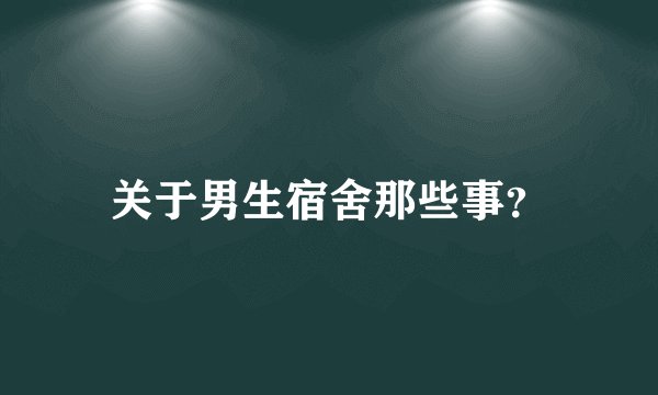 关于男生宿舍那些事？