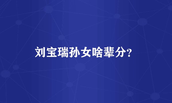 刘宝瑞孙女啥辈分？