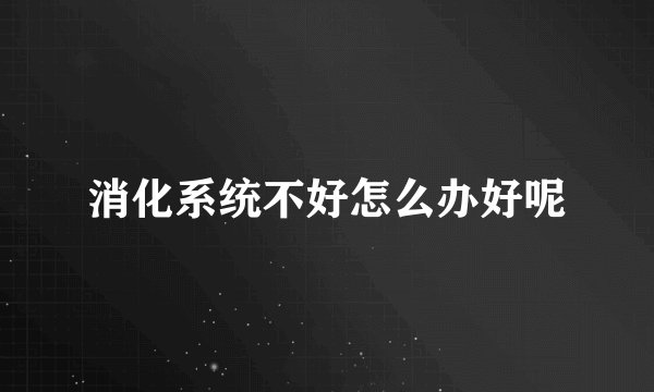 消化系统不好怎么办好呢