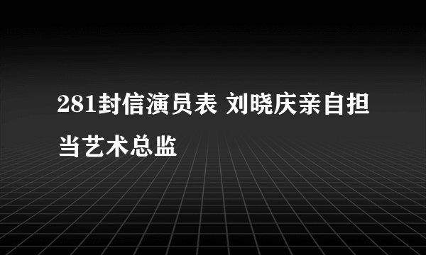 281封信演员表 刘晓庆亲自担当艺术总监