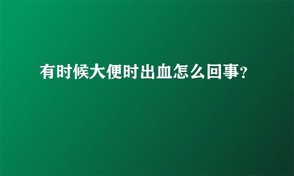 有时候大便时出血怎么回事？