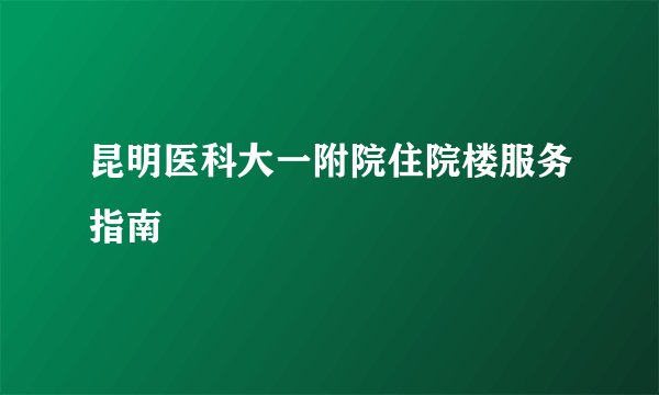 昆明医科大一附院住院楼服务指南