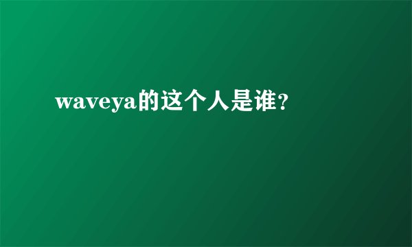 waveya的这个人是谁？