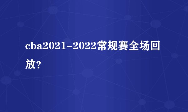 cba2021-2022常规赛全场回放？