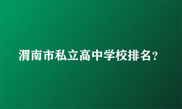 渭南市私立高中学校排名？