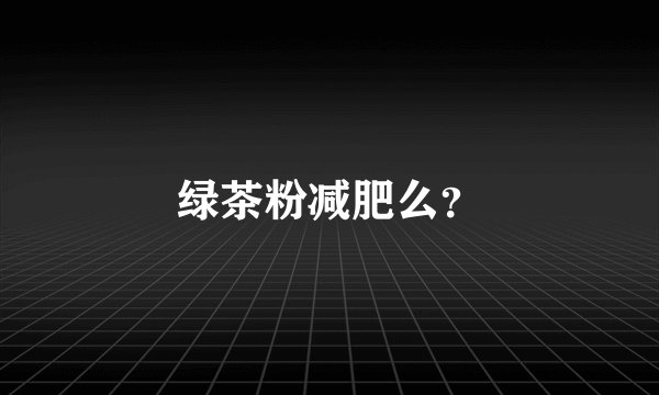 绿茶粉减肥么？