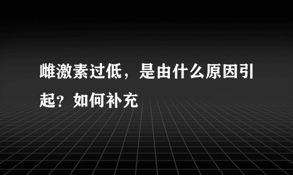 雌激素过低，是由什么原因引起？如何补充