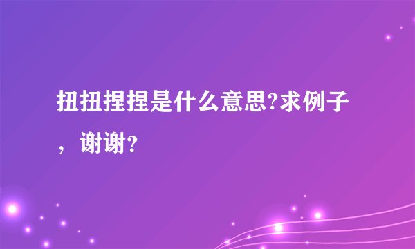 扭扭捏捏是什么意思?求例子,谢谢?