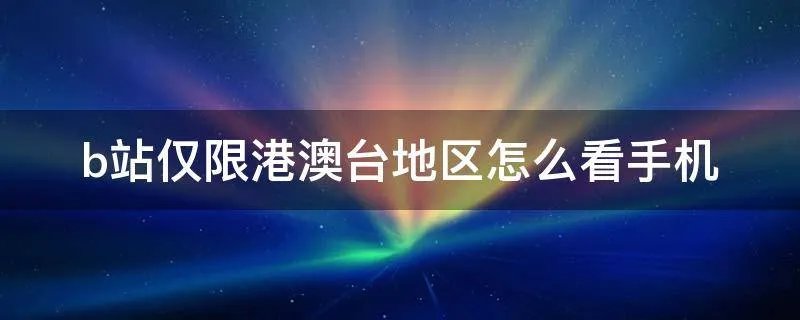 b站仅限港澳台地区怎么看手机