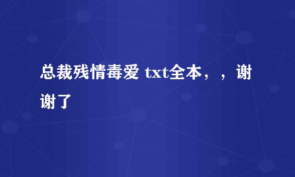 总裁残情毒爱 txt全本,,谢谢了